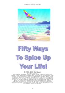 50 Ways To Spice Up Your Life!  © 2004, 2005 C J Green All rights reserved. Nothing may be reproduced from this work or stored in any form without the express written permission of the publisher. The author and the publ