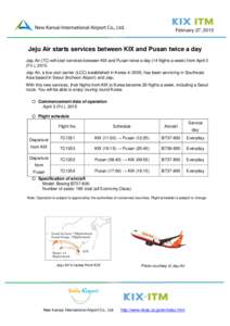 February 27, 2015  Jeju Air starts services between KIX and Pusan twice a day Jeju Air (7C) will start services between KIX and Pusan twice a day (14 flights a week) from April 3 (Fri.), 2015. Jeju Air, a low cost carrie