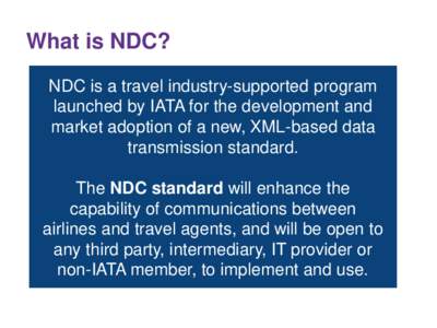 What is NDC? NDC is a travel industry-supported program launched by IATA for the development and market adoption of a new, XML-based data transmission standard. The NDC standard will enhance the