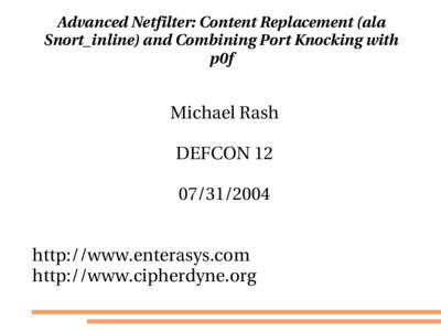 Advanced Netfilter: Content Replacement (ala  Snort_inline) and Combining Port Knocking with  p0f Michael Rash DEFCON 12