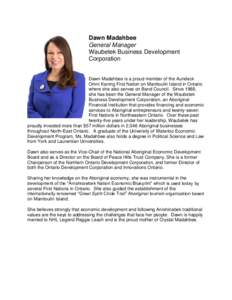Dawn Madahbee General Manager Waubetek Business Development Corporation Dawn Madahbee is a proud member of the Aundeck Omni Kaning First Nation on Manitoulin Island in Ontario