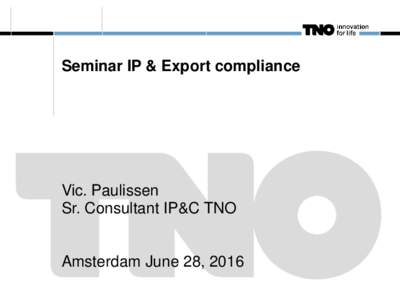 Seminar IP & Export compliance  Vic. Paulissen Sr. Consultant IP&C TNO  Amsterdam June 28, 2016
