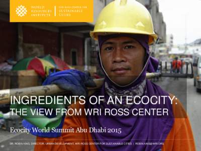 INGREDIENTS OF AN ECOCITY: THE VIEW FROM WRI ROSS CENTER Ecocity World Summit Abu Dhabi 2015 DR. ROBIN KING, DIRECTOR, URBAN DEVELOPMENT, WRI ROSS CENTER FOR SUSTAINABLE CITIES |   ECOCITY CONTEXT