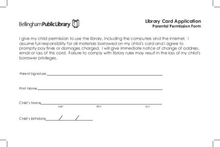 Library Card Application Parental Permission Form I give my child permission to use the library, including the computers and the Internet. I assume full responsibility for all materials borrowed on my child’s card and 