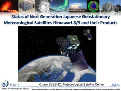 Status of Next Generation Japanese Geostationary Meteorological Satellites Himawari-8/9 and their Products Kotaro BESSHO, Meteorological Satellite Center Tenth Annual Symposium on New Generation Operational Environmental