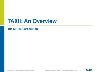 |1|  TAXII: An Overview The MITRE Corporation  © 2013 The MITRE Corporation. All rights reserved.