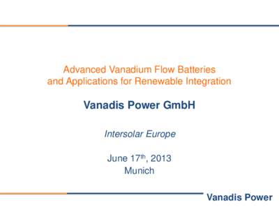 Advanced Vanadium Flow Batteries and Applications for Renewable Integration Vanadis Power GmbH Intersolar Europe June 17th, 2013