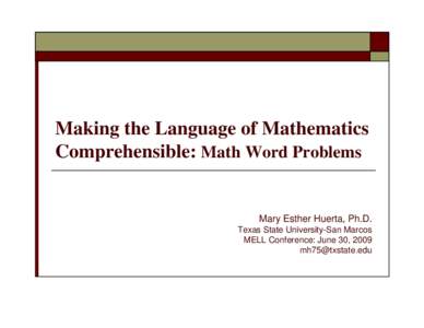 Making the Language of Mathematics Comprehensible: Math Word Problems Mary Esther Huerta, Ph.D. Texas State University-San Marcos MELL Conference: June 30, 2009