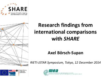 Research findings from international comparisons with SHARE Axel Börsch-Supan RIETI-JSTAR Symposium, Tokyo, 12 December 2014