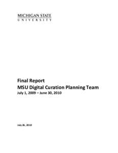 Final	
  Report	
   MSU	
  Digital	
  Curation	
  Planning	
  Team	
   July	
  1,	
  2009	
  –	
  June	
  30,	
  2010	
     	
   	
  