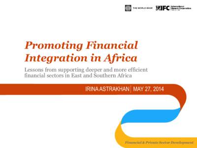 Promoting Financial Integration in Africa Lessons from supporting deeper and more efficient financial sectors in East and Southern Africa  IRINA ASTRAKHAN MAY 27, 2014