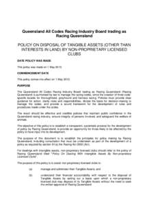 Queensland All Codes Racing Industry Board trading as Racing Queensland POLICY ON DISPOSAL OF TANGIBLE ASSETS (OTHER THAN INTERESTS IN LAND) BY NON-PROPRIETARY LICENSED CLUBS DATE POLICY WAS MADE