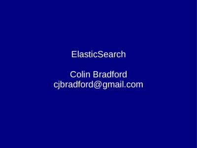 ElasticSearch Colin Bradford  What is ElasticSearch •