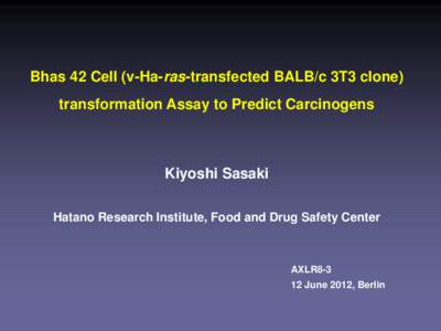 Bhas 42 Cell (v-Ha-ras-transfected BALB/c 3T3 clone)  transformation Assay to Predict Carcinogens Kiyoshi Sasaki Hatano Research Institute, Food and Drug Safety Center