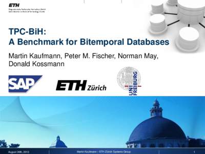 TPC-BiH: A Benchmark for Bitemporal Databases Martin Kaufmann, Peter M. Fischer, Norman May, Donald Kossmann  August 26th, 2013