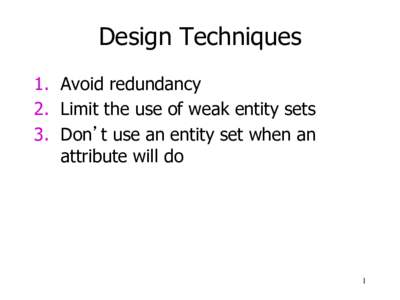 Design Techniques 1.  Avoid redundancy 2.  Limit the use of weak entity sets 3.  Don’t use an entity set when an attribute will do