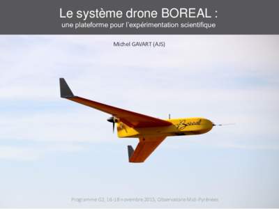 Le système drone BOREAL : une plateforme pour l’expérimentation scientifique Michel GAVART (AJS) Programme G2, 16-18 novembre 2015, Observatoire Midi-Pyrénées