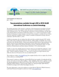 FOR IMMEDIATE RELEASE July 1, 2016 Top presentations available through LIVE! at 2016 IAJGS International Conference on Jewish Genealogy The leading presenters at this summer’s conference of the International Associatio