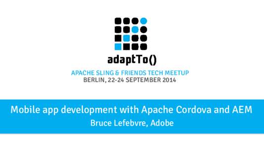 APACHE SLING & FRIENDS TECH MEETUP BERLIN, 22-24 SEPTEMBER 2014 Mobile app development with Apache Cordova and AEM Bruce Lefebvre, Adobe