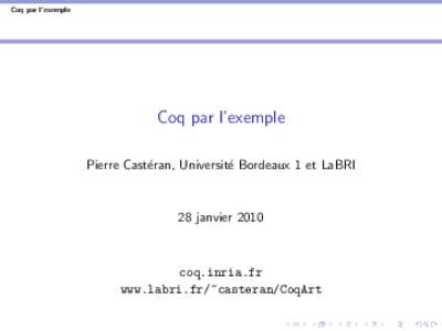 Coq par l’exemple  Coq par l’exemple Pierre Cast´eran, Universit´e Bordeaux 1 et LaBRI  28 janvier 2010