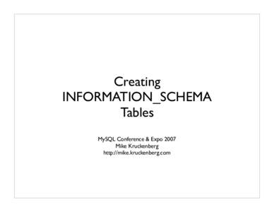 Creating INFORMATION_SCHEMA Tables MySQL Conference & Expo 2007 Mike Kruckenberg http://mike.kruckenberg.com