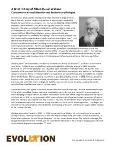 A	
  Brief	
  History	
  of	
  Alfred	
  Russel	
  Wallace:	
  	
   Consummate	
  Natural	
  Historian	
  and	
  Evolutionary	
  Biologist	
   	
   In	
  1858,	
  over	
  20	
  years	
  after	
  Char