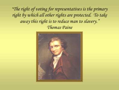 “The right of voting for representatives is the primary  right by which all other rights are protected. To take away this right is to reduce man to slavery.” Thomas Paine