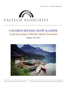 DAILY ITINERARY  CANADIAN ROCKIES: BANFF & JASPER A private journey with the Caltech Associates August 3-8, 2013