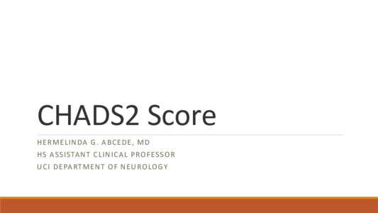 CHADS2 Score H E R M ELINDA G. A B C E DE, M D H S A S S ISTA NT C L I N I CAL PRO F ES S OR UCI D E PA RTM ENT O F N E UROLOGY