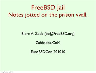FreeBSD Jail Notes jotted on the prison vvall. Bjorn A. Zeeb () Zabbadoz.CoM EuroBSDCon