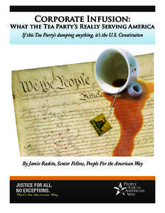 Corporate Infusion:  What the Tea Party’s Really Serving America If this Tea Party’s dumping anything, it’s the U.S. Constitution  By Jamie Raskin, Senior Fellow, People For the American Way