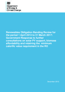 Renewables Obligation Banding Review for the period 1 April 2013 to 31 March 2017: Government Response to further consultations on solar PV support, biomass affordability and retaining the minimum calorific value require