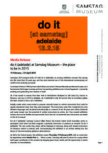 www.unisa.edu.au/samstagmuseum  do it (adelaide) at Samstag Museum – the place to be inFebruary – 25 April 2015 Samstag’s 2015 program kicks off with do it (adelaide), an exciting exhibition concept that s