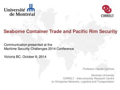 Seaborne Container Trade and Pacific Rim Security Communication presented at the Maritime Security Challenges 2014 Conference Victoria BC, October 8, 2014  Professor Claude Comtois