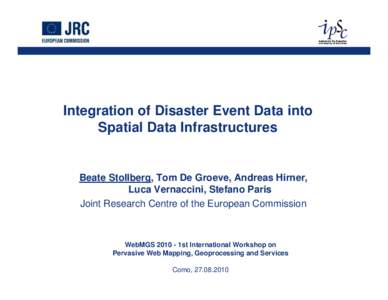 Integration of Disaster Event Data into Spatial Data Infrastructures Beate Stollberg, Tom De Groeve, Andreas Hirner, Luca Vernaccini, Stefano Paris Joint Research Centre of the European Commission