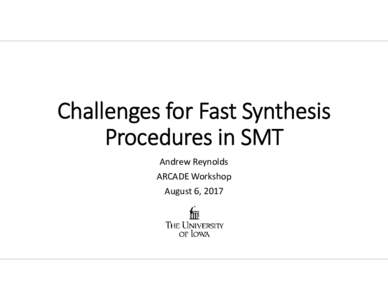 Challenges for Fast Synthesis Procedures in SMT Andrew Reynolds ARCADE Workshop August 6, 2017