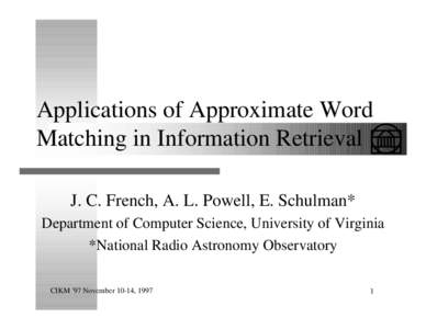 Applications of Approximate Word Matching in Information Retrieval J. C. French, A. L. Powell, E. Schulman* Department of Computer Science, University of Virginia *National Radio Astronomy Observatory CIKM ’97 November