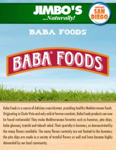 Baba foods  Baba Foods is a source of delicious nourishment, providing healthy Mediterranean foods. Originating in Chula Vista and only sold at farmers markets, Baba Foods products can now be found nationwide! They make 