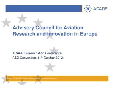 Advisory Council for Aviation Research and Innovation in Europe ACARE Dissemination Conference ASD Convention, 11th October 2012