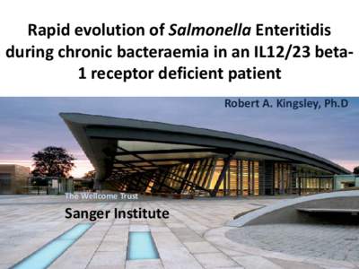 Rapid evolution of Salmonella Enteritidis during chronic bacteraemia in an IL12/23 beta1 receptor deficient patient Robert A. Kingsley, Ph.D The Wellcome Trust