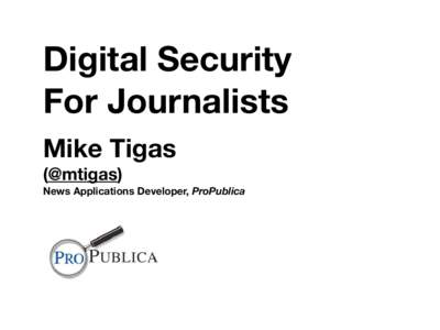 Digital Security For Journalists Mike Tigas (@mtigas) News Applications Developer, ProPublica