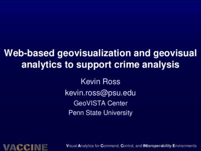 Web-based geovisualization and geovisual analytics to support crime analysis Kevin Ross  GeoVISTA Center Penn State University