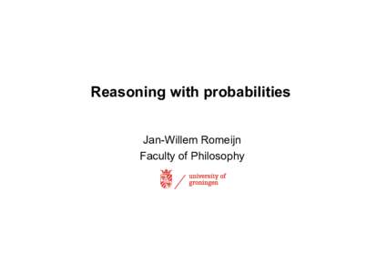 Reasoning with probabilities Jan-Willem Romeijn Faculty of Philosophy Reasoning with probabilities Sound statistical reasoning is important for everyone.