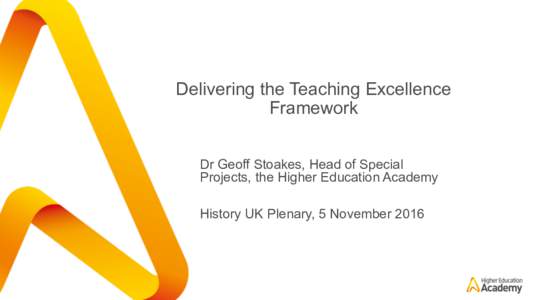 Delivering the Teaching Excellence Framework Dr Geoff Stoakes, Head of Special Projects, the Higher Education Academy History UK Plenary, 5 November 2016