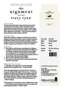 MEDIA RELEASE  About the Book The Argument is the sixth volume of poetry from awardwinning author Tracy Ryan. These are poems of keen appraisal and survival, bound by a cohesive vision. Each poem makes clear the poet’s