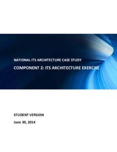 NATIONAL ITS ARCHITECTURE CASE STUDY  COMPONENT 2: ITS ARCHITECTURE EXERCISE STUDENT VERSION June 30, 2014