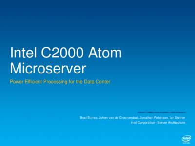 Intel C2000 Atom Microserver Power Efficient Processing for the Data Center Brad Burres, Johan van de Groenendaal, Jonathan Robinson, Ian Steiner Intel Corporation - Server Architecture