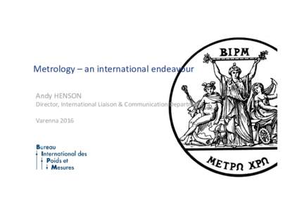 Metrology – an international endeavour Andy HENSON Director, International Liaison & Communication Department Varenna 2016  Metrology – an international endeavour