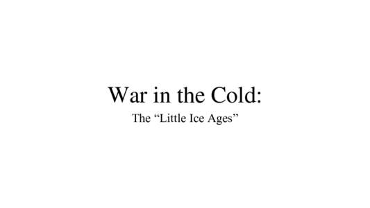 War in the Cold: The “Little Ice Ages” All of these wars occurred in the cold— --in “little ice ages” that lastedyears. Little sunlight: short growing seasons with heavily overcast skies.