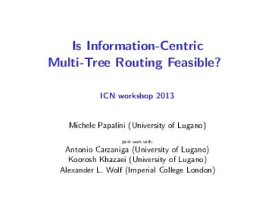 Is Information-Centric Multi-Tree Routing Feasible? ICN workshop 2013 Michele Papalini (University of Lugano) joint work with: